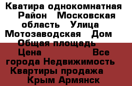 Кватира однокомнатная › Район ­ Московская область › Улица ­ Мотозаводская › Дом ­ 3 › Общая площадь ­ 35 › Цена ­ 2 500 000 - Все города Недвижимость » Квартиры продажа   . Крым,Армянск